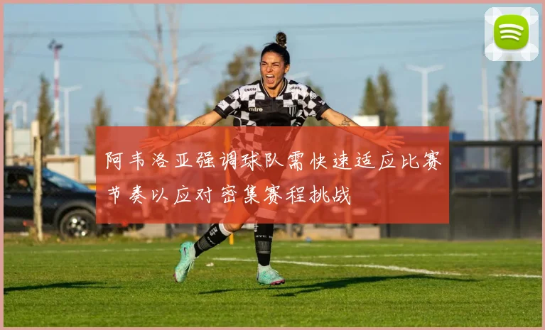 阿韦洛亚强调球队需快速适应比赛节奏以应对密集赛程挑战