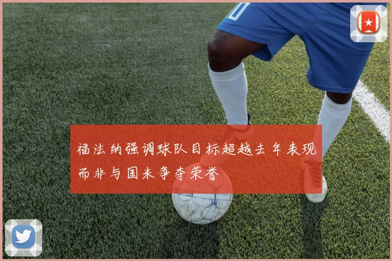 福法纳强调球队目标超越去年表现而非与国米争夺荣誉