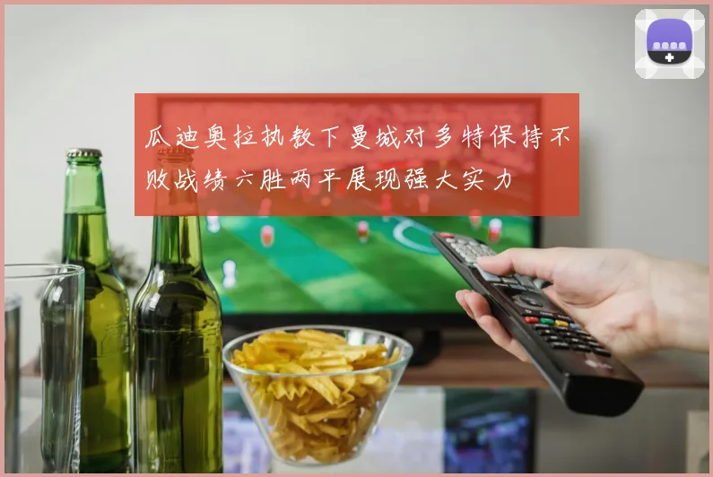 瓜迪奥拉执教下曼城对多特保持不败战绩六胜两平展现强大实力