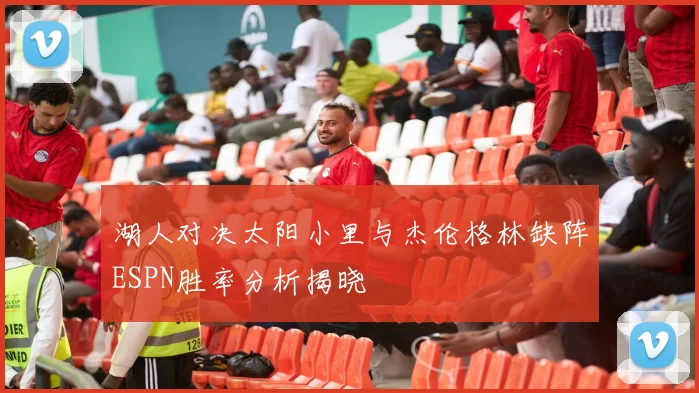 湖人对决太阳小里与杰伦格林缺阵ESPN胜率分析揭晓