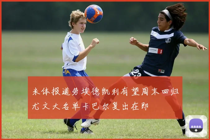 米体报道劳埃德凯利有望周末回归尤文大名单卡巴尔复出在即