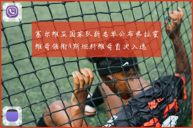 塞尔维亚国家队新名单公布弗拉霍维奇领衔A斯坦科维奇首次入选