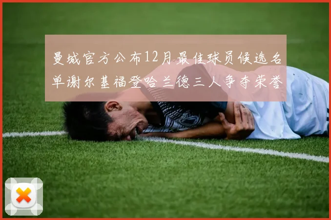 曼城官方公布12月最佳球员候选名单谢尔基福登哈兰德三人争夺荣誉
