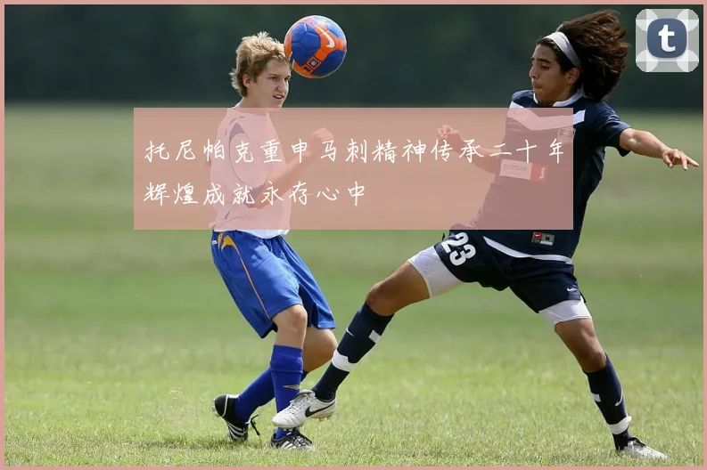 托尼帕克重申马刺精神传承二十年辉煌成就永存心中