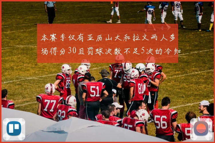 本赛季仅有亚历山大和拉文两人多场得分30且罚球次数不足5次的冷知识