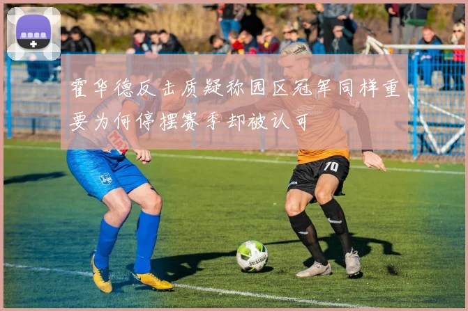 霍华德反击质疑称园区冠军同样重要为何停摆赛季却被认可